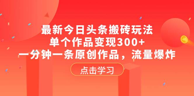 最新今日头条搬砖玩法，单个作品变现300+，一分钟一条原创作品，流量爆炸-思维屋-分享无限项目创意