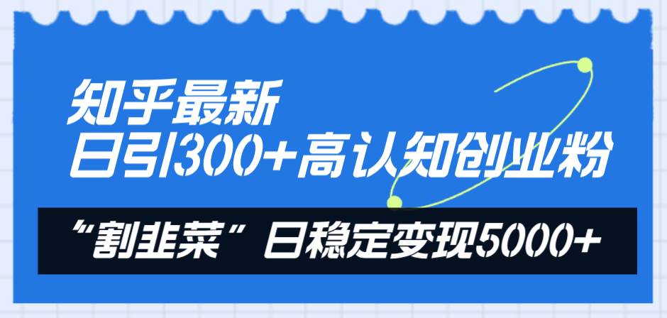 知乎最新日引300+高认知创业粉，“割韭菜”日稳定变现5000+-思维屋-分享无限项目创意