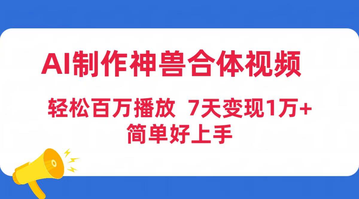 AI制作神兽合体视频，轻松百万播放，七天变现1万+简单好上手（工具+素材）-思维屋-分享无限项目创意