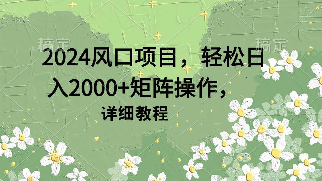 2024风口项目，轻松日入2000+矩阵操作，详细教程-思维屋-分享无限项目创意