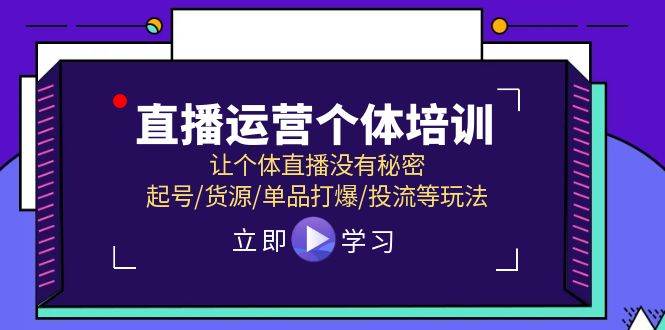 直播运营个体培训，让个体直播没有秘密，起号/货源/单品打爆/投流等玩法-思维屋-分享无限项目创意