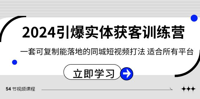 2024·引爆实体获客训练营 一套可复制能落地的同城短视频打法 适合所有平台-思维屋-分享无限项目创意
