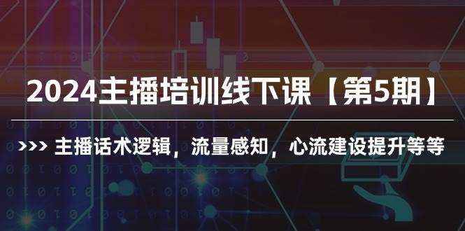 2024主播培训线下课【第5期】主播话术逻辑，流量感知，心流建设提升等等-思维屋-分享无限项目创意