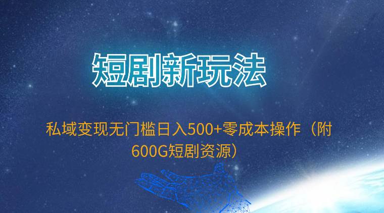 短剧新玩法，私域变现无门槛日入500+零成本操作（附600G短剧资源）-思维屋-分享无限项目创意