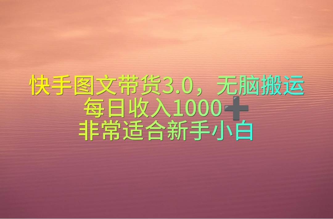 快手图文带货3.0，无脑搬运，每日收入1000＋，非常适合新手小白-思维屋-分享无限项目创意
