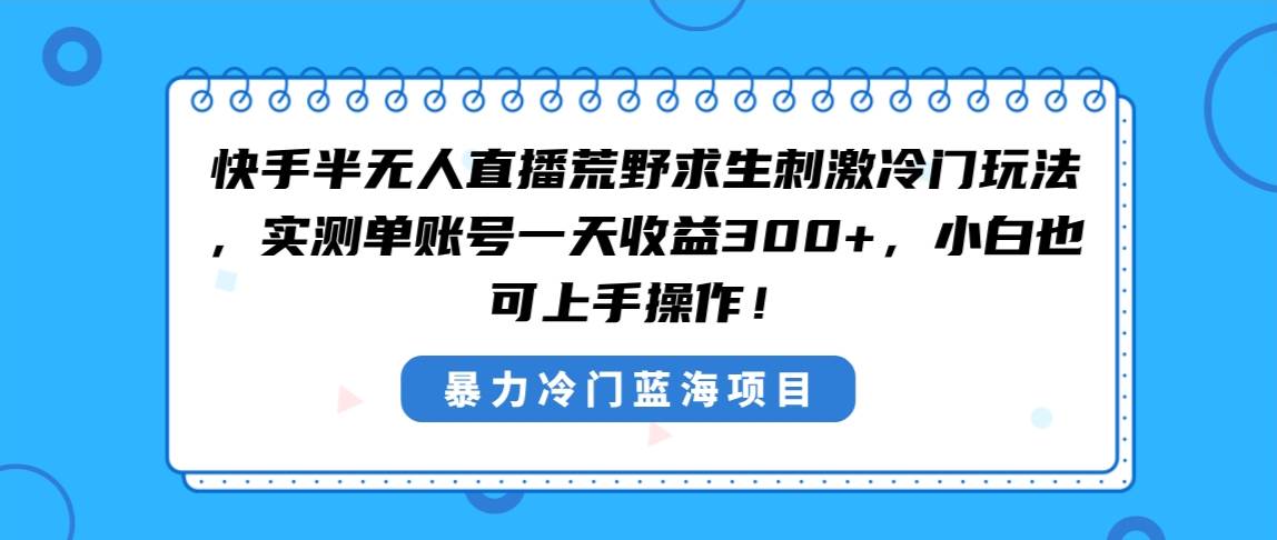 快手半无人直播荒野求生刺激冷门玩法，实测单账号一天收益300+，小白也...-思维屋-分享无限项目创意