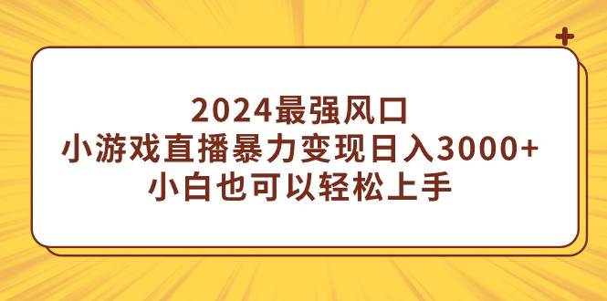 2024最强风口，小游戏直播暴力变现日入3000+小白也可以轻松上手-思维屋-分享无限项目创意