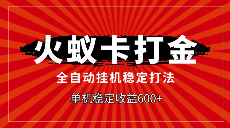 火蚁卡打金，全自动稳定打法，单机收益600+-思维屋-分享无限项目创意