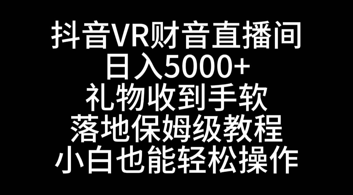 抖音VR财神直播间，日入5000+，礼物收到手软，落地式保姆级教程，小白也...-思维屋-分享无限项目创意