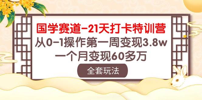 国学 赛道-21天打卡特训营：从0-1操作第一周变现3.8w，一个月变现60多万-思维屋-分享无限项目创意