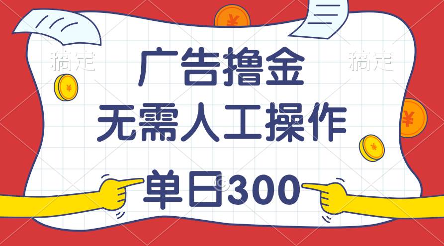最新教程！广告撸金，无需人工操作，单日收入300+-思维屋-分享无限项目创意