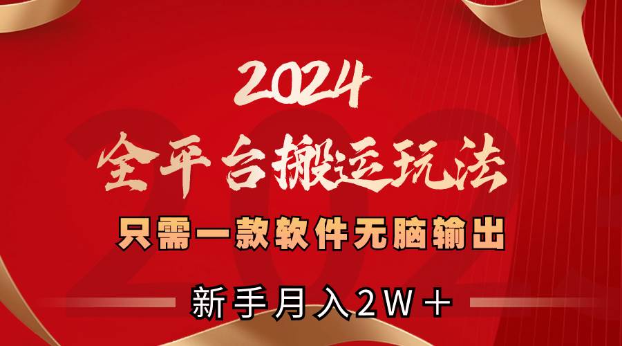 2024全平台搬运玩法,只需一款软件,无脑输出,新手也能月入2W+-思维屋-分享无限项目创意