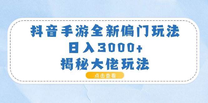 抖音手游全新偏门玩法，日入3000+，揭秘大佬玩法-思维屋-分享无限项目创意