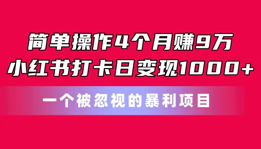 简单操作4个月赚9万！小红书打卡日变现1000+！一个被忽视的暴力项目-思维屋-分享无限项目创意