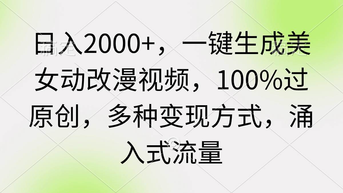 日入2000+，一键生成美女动改漫视频，100%过原创，多种变现方式 涌入式流量-思维屋-分享无限项目创意