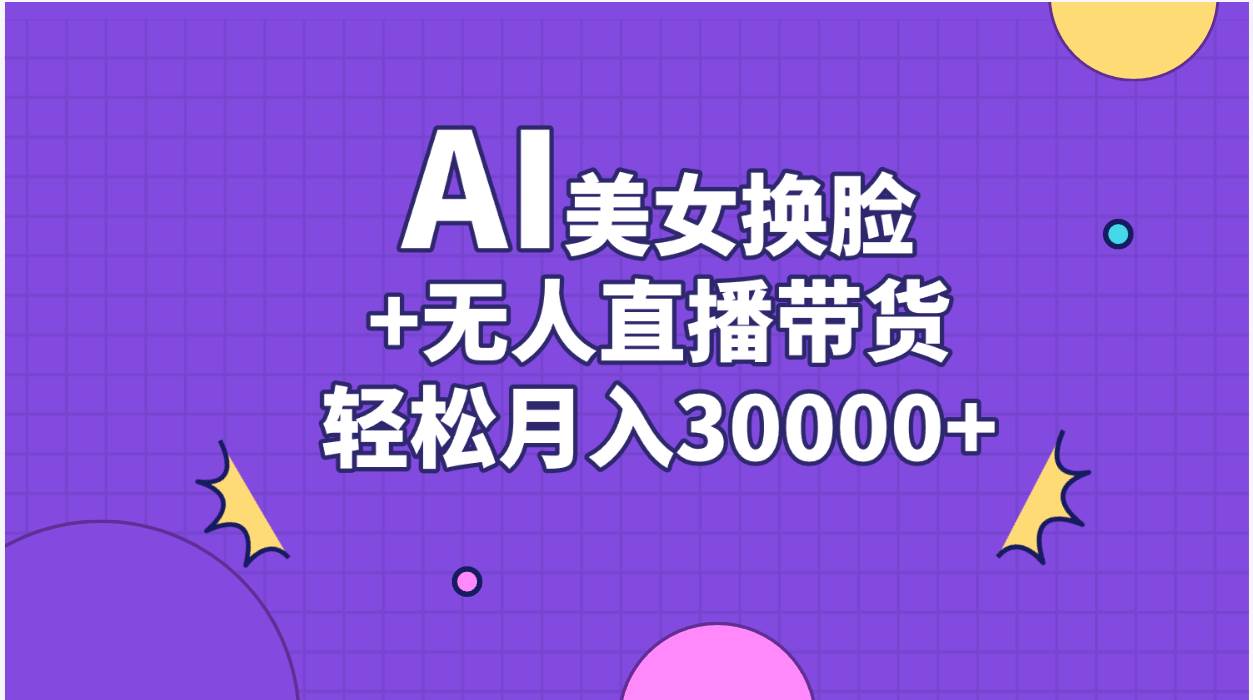 AI美女换脸视频结合无人直播带货，随便月入30000+-思维屋-分享无限项目创意