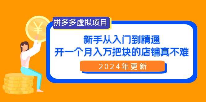 拼多多虚拟项目：入门到精通，开一个月入万把块的店铺 真不难（24年更新）-思维屋-分享无限项目创意