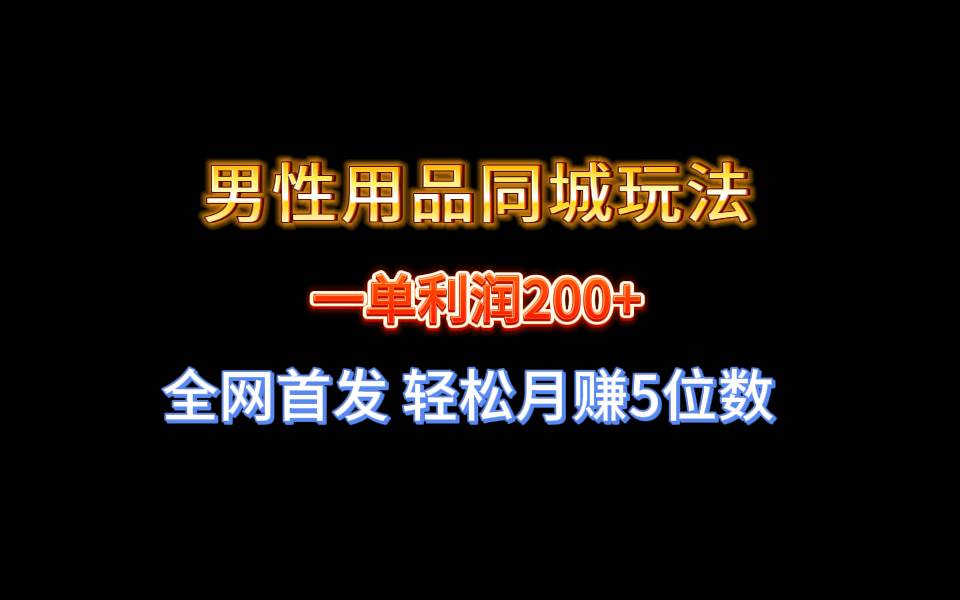 全网首发 一单利润200+ 男性用品同城玩法 轻松月赚5位数-思维屋-分享无限项目创意