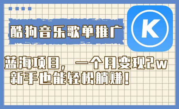 酷狗音乐歌单推广蓝海项目，一个月变现2w，新手也能轻松躺赚！-思维屋-分享无限项目创意