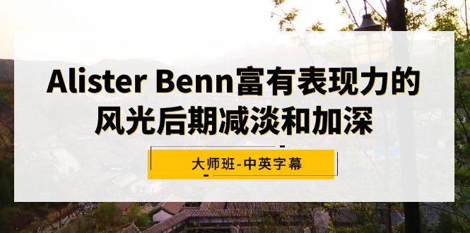 Alister Benn富有表现力的风光后期减淡和加深大师班-中英字幕-思维屋-分享无限项目创意