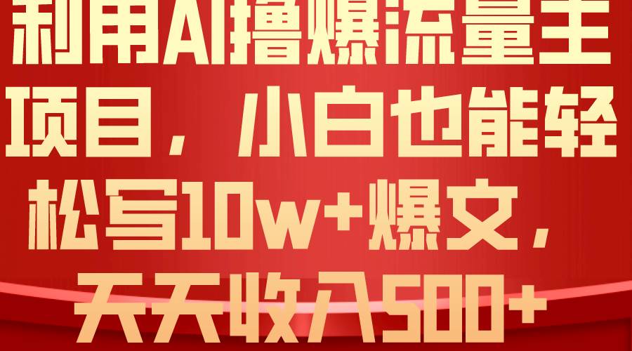 利用 AI撸爆流量主收益，小白也能轻松写10W+爆款文章，轻松日入500+-思维屋-分享无限项目创意