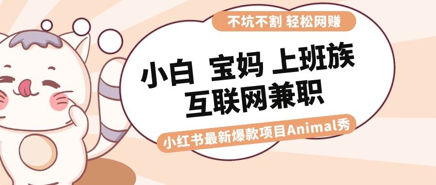 适合小白 宝妈 上班族 大学生互联网兼职 小红书爆款项目Animal秀，月入1W-思维屋-分享无限项目创意