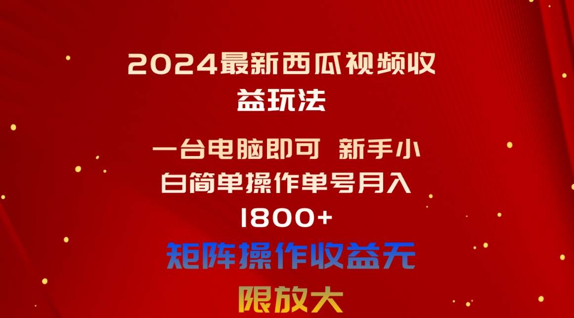 2024最新西瓜视频收益玩法，一台电脑即可 新手小白简单操作单号月入1800+-思维屋-分享无限项目创意