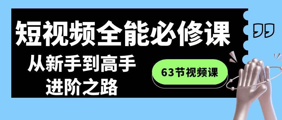 短视频-全能必修课程：从新手到高手进阶之路（63节视频课）-思维屋-分享无限项目创意
