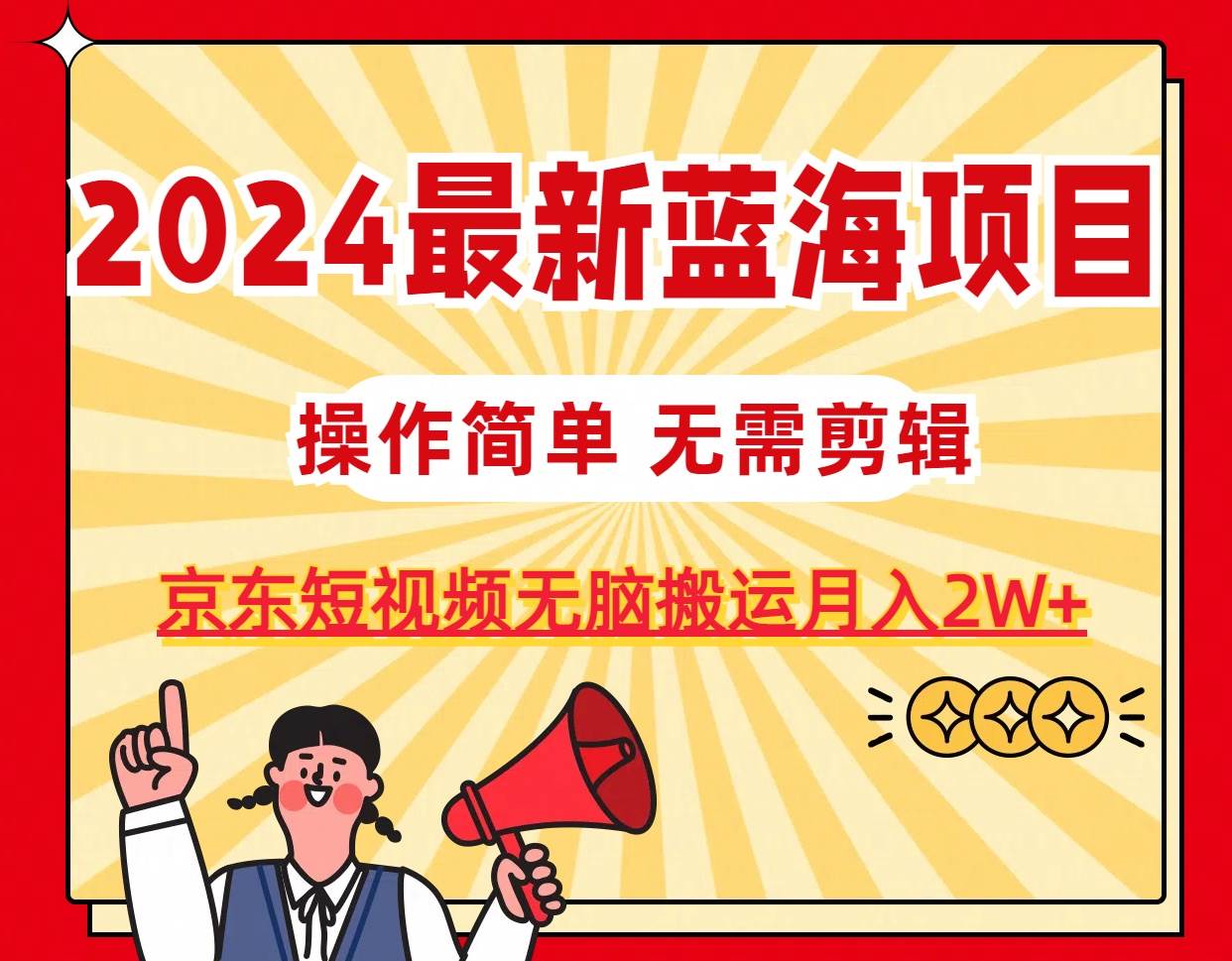 2024最新蓝海项目，无需剪辑，京东图文短视频无脑搬运月入2W+-思维屋-分享无限项目创意