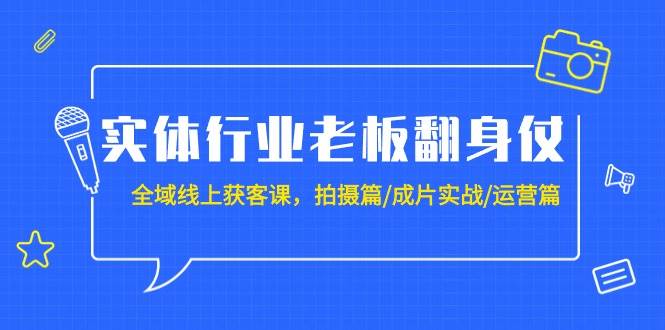 实体行业老板翻身仗：全域-线上获客课，拍摄篇/成片实战/运营篇（20节课）-思维屋-分享无限项目创意