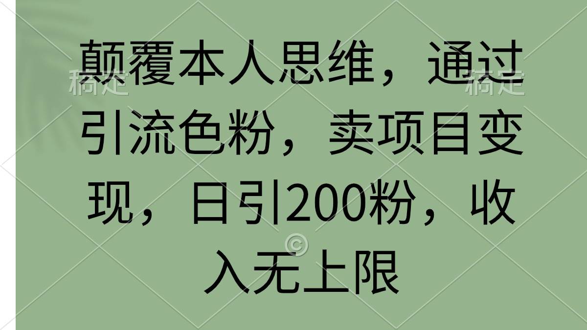 颠覆本人思维，通过引流色粉，卖项目变现，日引200粉，收入无上限-思维屋-分享无限项目创意