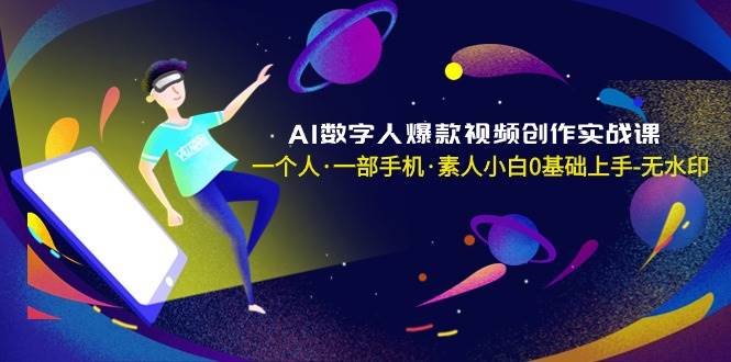 AI数字人爆款视频创作实战课，一个人·一部手机·素人小白0基础上手-无水印-思维屋-分享无限项目创意
