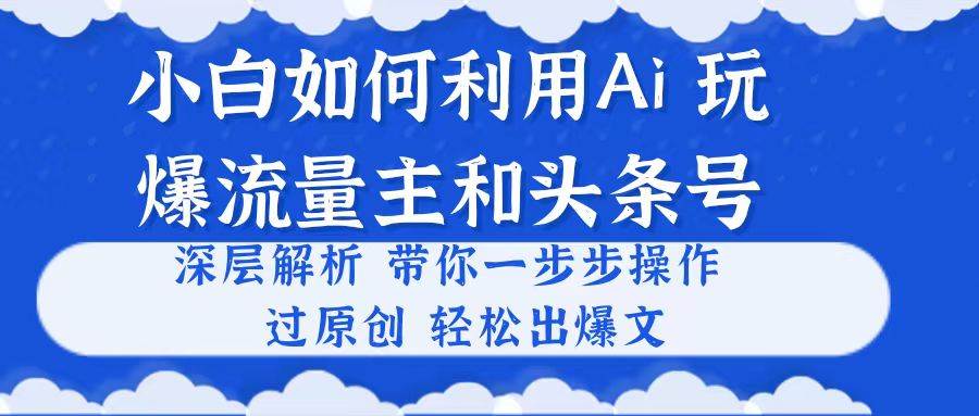 小白如何利用Ai，完爆流量主和头条号 深层解析，一步步操作，过原创出爆文-思维屋-分享无限项目创意