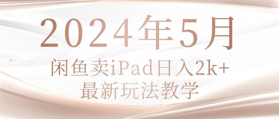 2024年5月闲鱼卖ipad日入2k，最新玩法教学-思维屋-分享无限项目创意