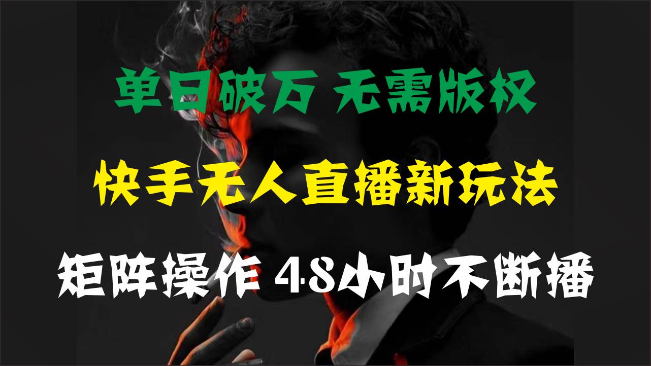 单日破万，快手无人直播新玩法，无需版权，支持矩阵操作，48小时不断播-思维屋-分享无限项目创意