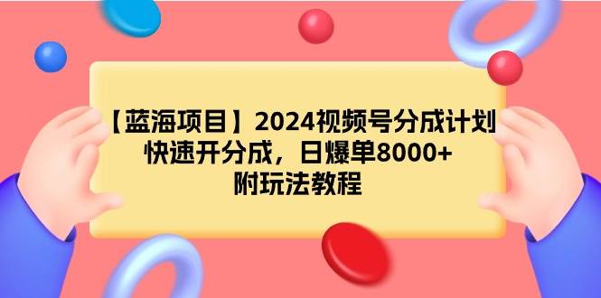 【蓝海项目】2024视频号分成计划，快速开分成，日爆单8000+，附玩法教程-思维屋-分享无限项目创意