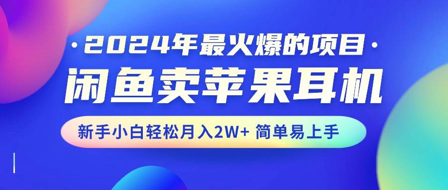 2024年最火爆的项目，闲鱼卖苹果耳机，新手小白轻松月入2W+简单易上手-思维屋-分享无限项目创意