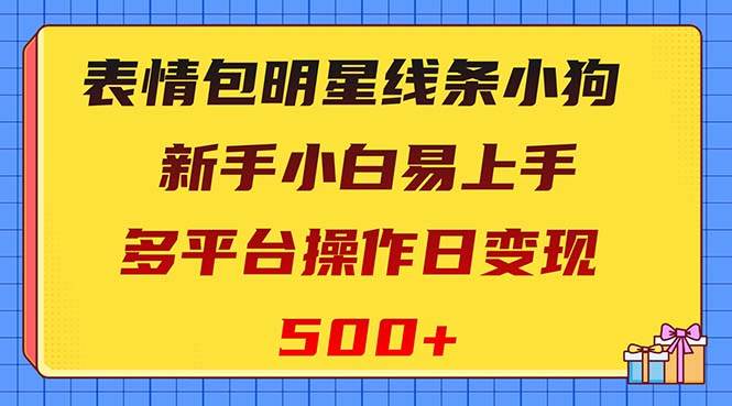 表情包明星线条小狗变现项目，小白易上手多平台操作日变现500+-思维屋-分享无限项目创意