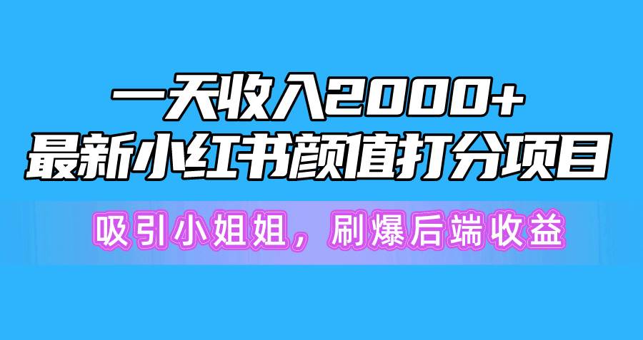一天收入2000+，最新小红书颜值打分项目，吸引小姐姐，刷爆后端收益-思维屋-分享无限项目创意