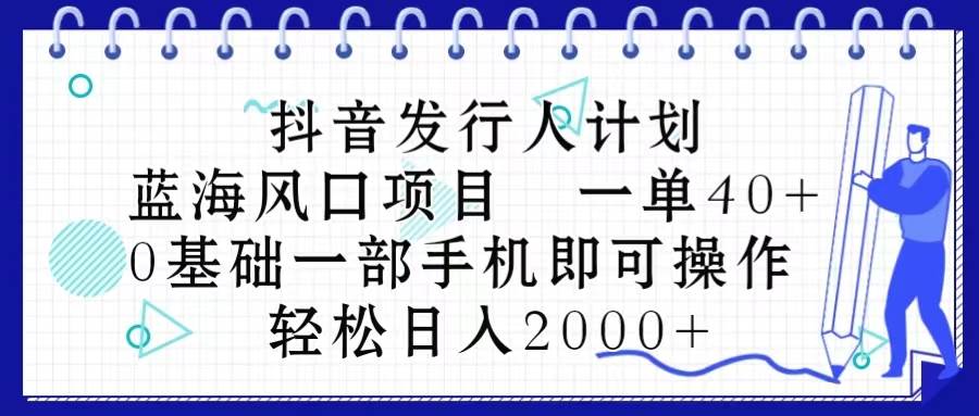 抖音发行人计划，蓝海风口项目 一单40，0基础一部手机即可操作 日入2000＋-思维屋-分享无限项目创意