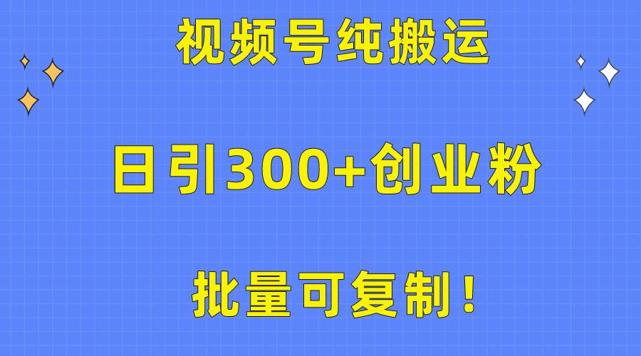 批量可复制！视频号纯搬运日引300+创业粉教程！-思维屋-分享无限项目创意