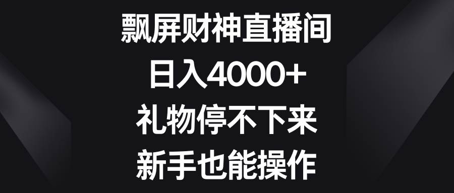 飘屏财神直播间，日入4000+，礼物停不下来，新手也能操作-思维屋-分享无限项目创意