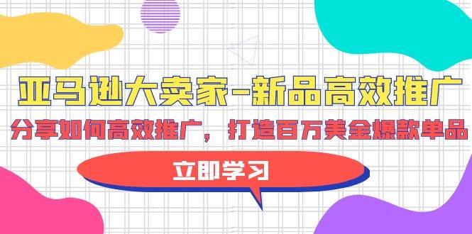亚马逊 大卖家-新品高效推广，分享如何高效推广，打造百万美金爆款单品-思维屋-分享无限项目创意