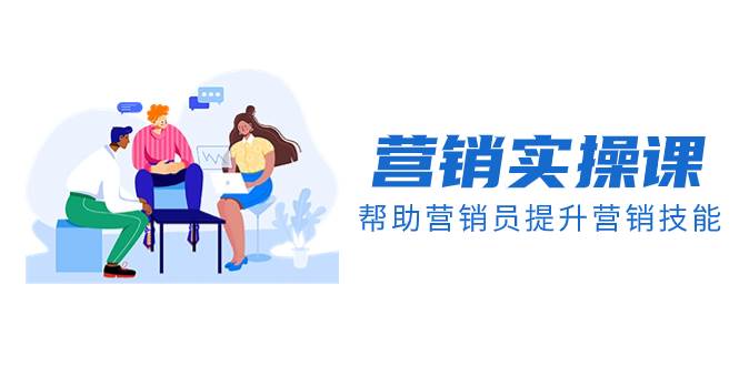 营销实操课，帮助营销员提升营销技能【完结】【音频+文档】-思维屋-分享无限项目创意