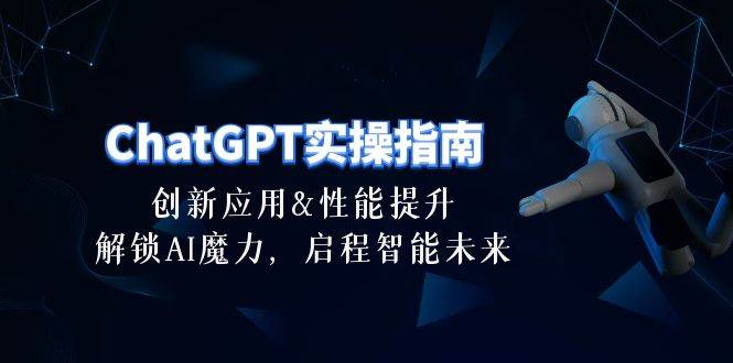 ChatGPT-实操指南：创新应用及性能提升，解锁 AI魔力，启程智能未来-30节-思维屋-分享无限项目创意