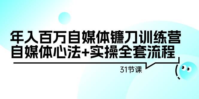 年入百万自媒体镰刀训练营：自媒体心法+实操全套流程（31节课）-思维屋-分享无限项目创意