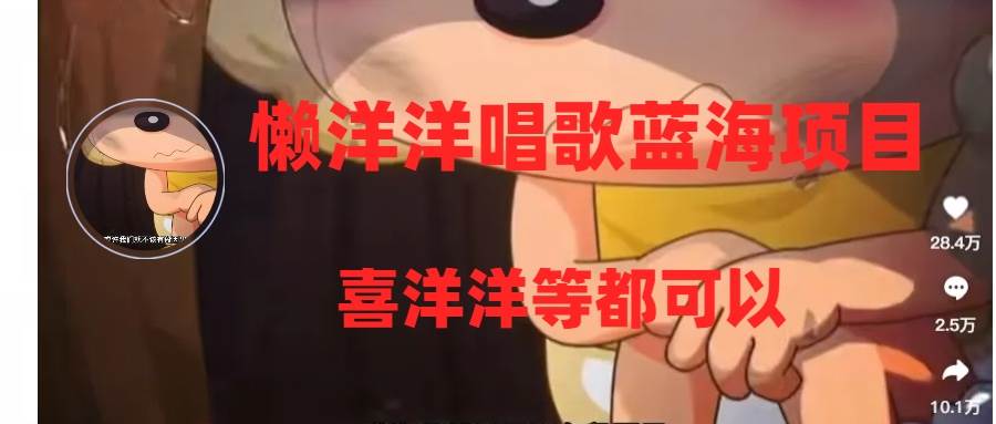 懒洋洋唱歌蓝海项目，单条作品上10+点赞，变现稳定/快（教程+工具）-思维屋-分享无限项目创意