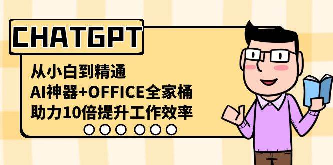 CHATGPT-从小白到精通，AI神器+OFFICE全家桶，助力10倍提升工作效率-思维屋-分享无限项目创意