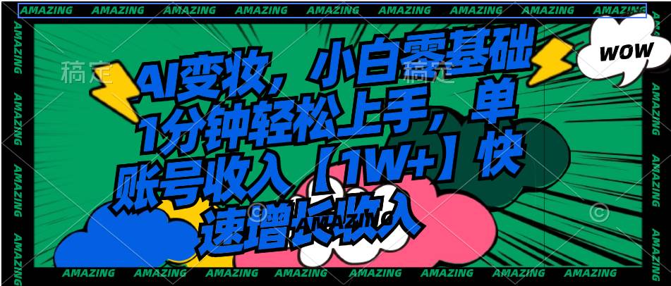 AI变妆，小白零基础1分钟轻松上手，单账号收入【1W+】快速增长收入-思维屋-分享无限项目创意