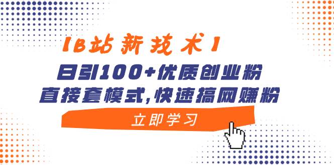 【B站新技术】日引100+优质创业粉，直接套模式，快速搞网赚粉-思维屋-分享无限项目创意